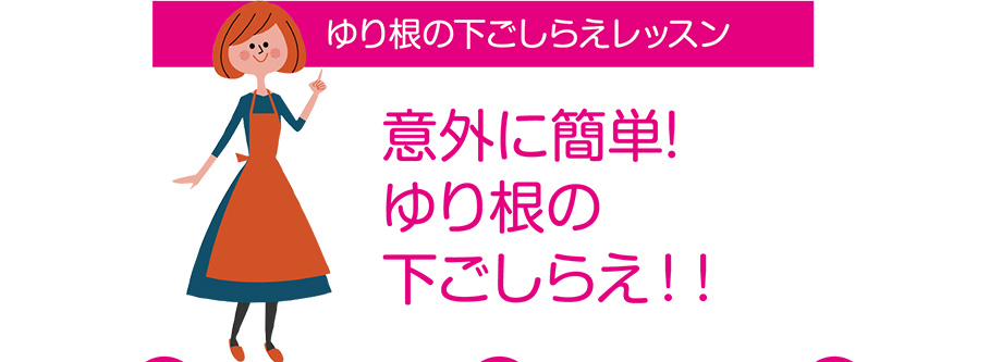 ゆり根の下ごしらえレッスン
意外に簡単!
ゆり根の
下ごしらえ！！